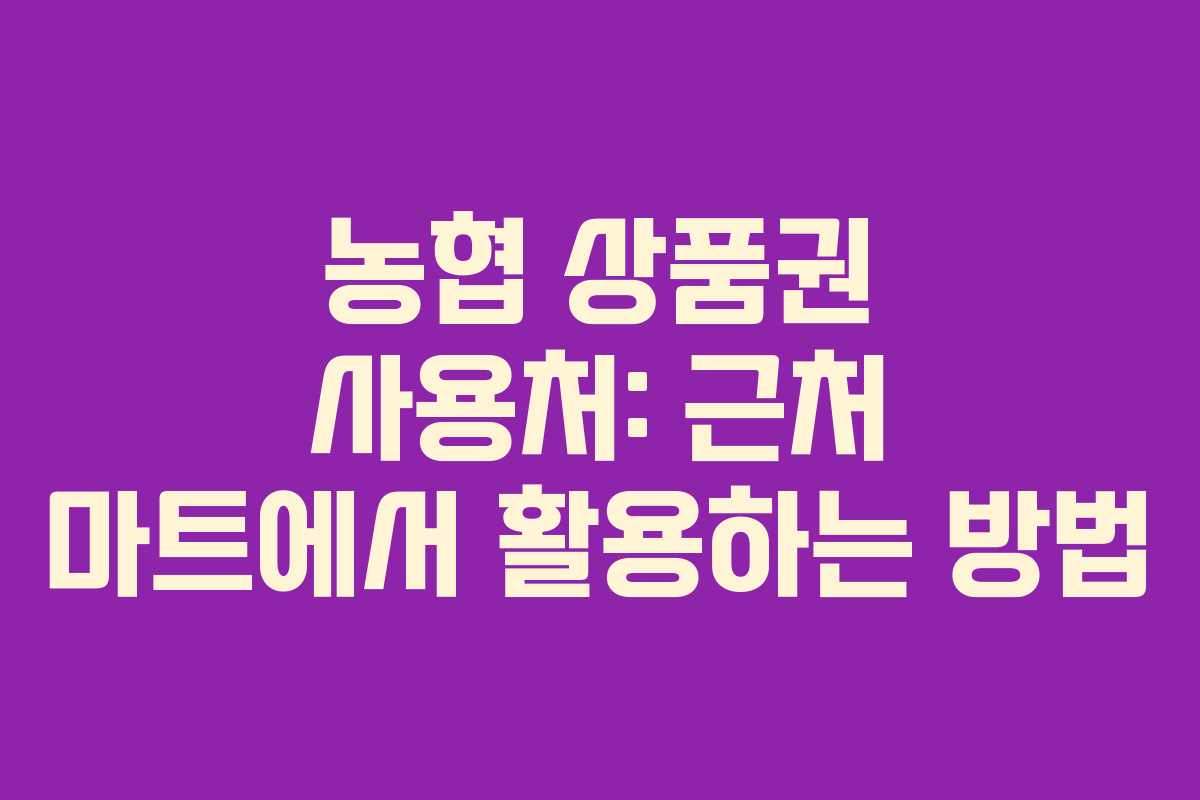 농협 상품권 사용처: 근처 마트에서 활용하는 방법