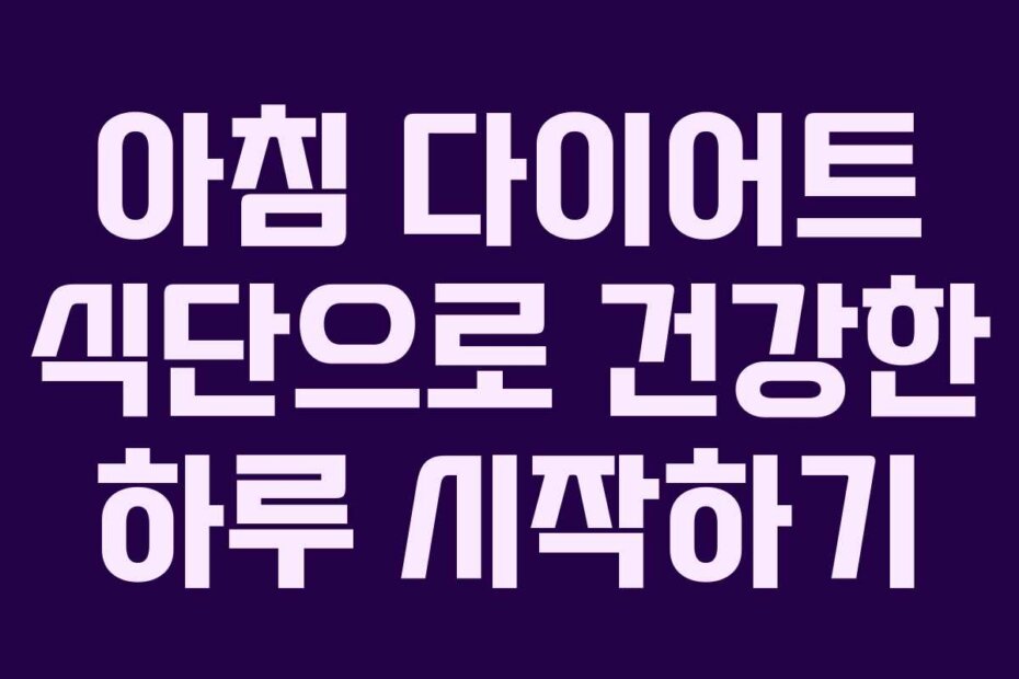 아침 다이어트 식단으로 건강한 하루 시작하기