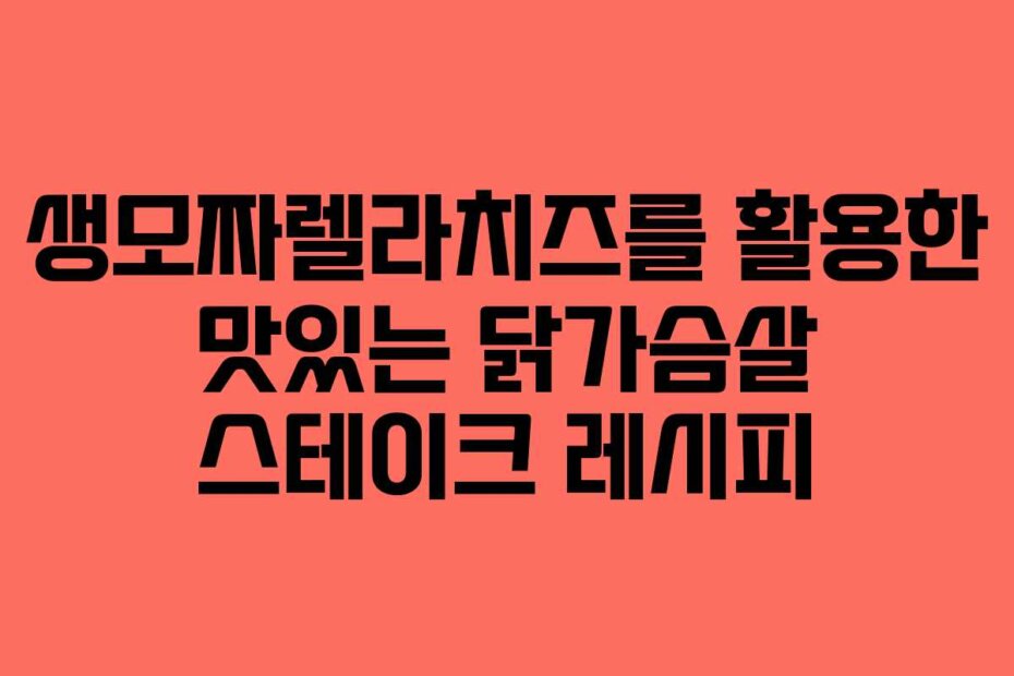 생모짜렐라치즈를 활용한 맛있는 닭가슴살 스테이크 레시피