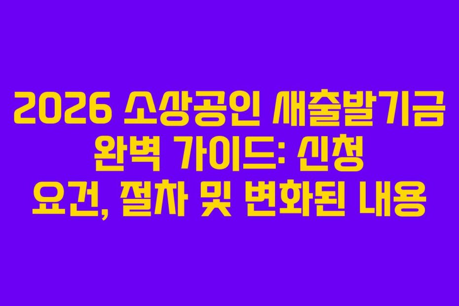 2026 소상공인 새출발기금 완벽 가이드: 신청 요건, 절차 및 변화된 내용
