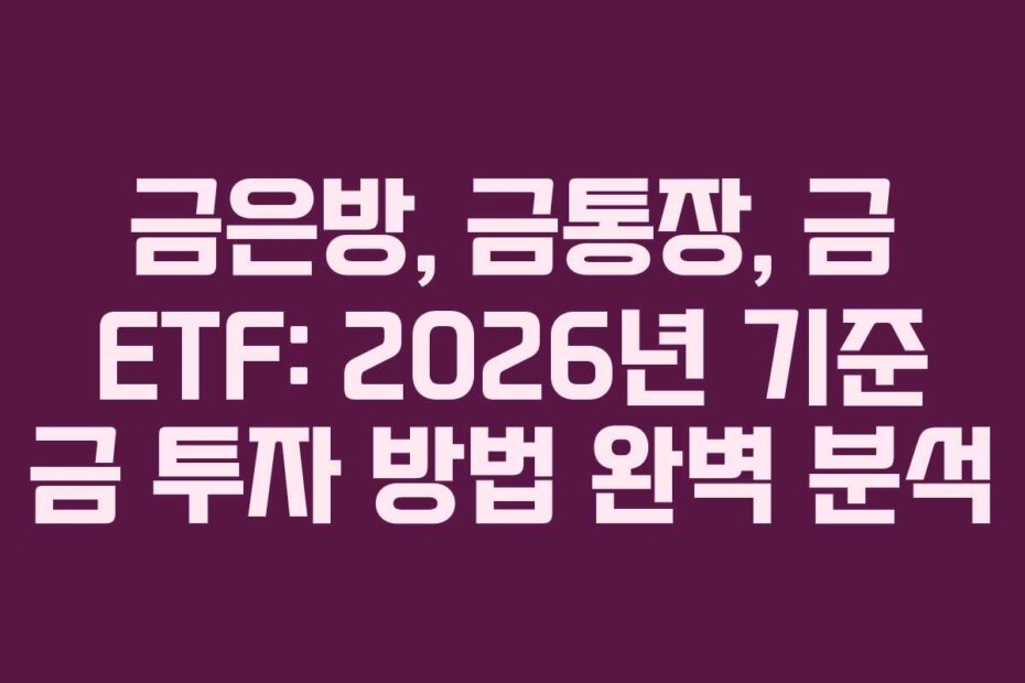 금은방, 금통장, 금 ETF: 2026년 기준 금 투자 방법 완벽 분석