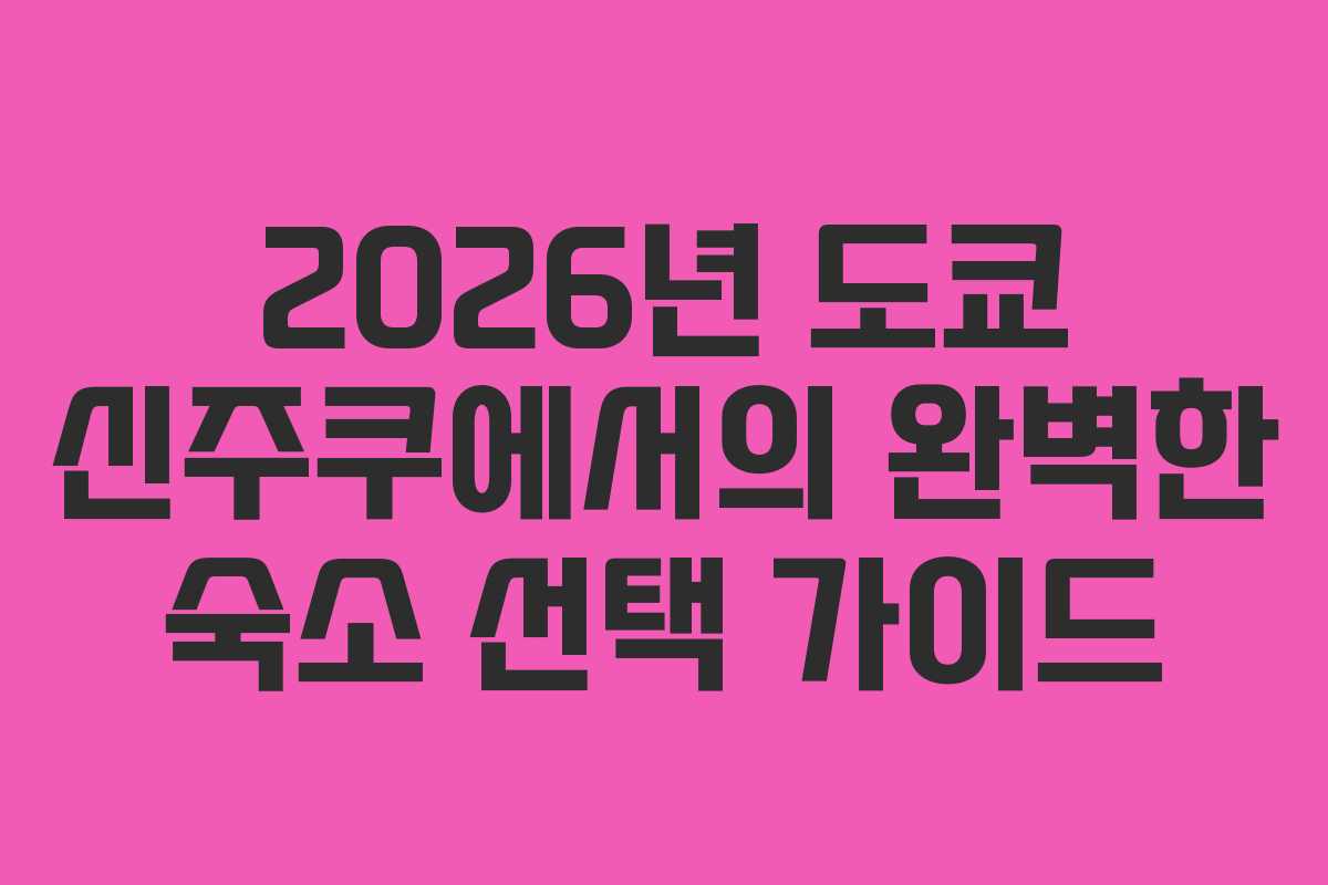 2026년 도쿄 신주쿠에서의 완벽한 숙소 선택 가이드
