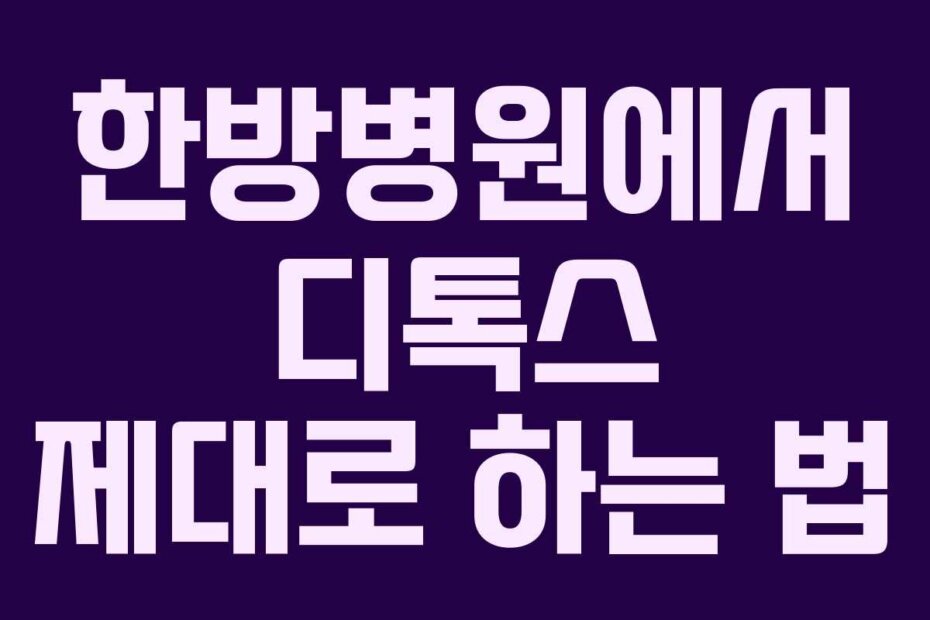 한방병원에서 디톡스 제대로 하는 법