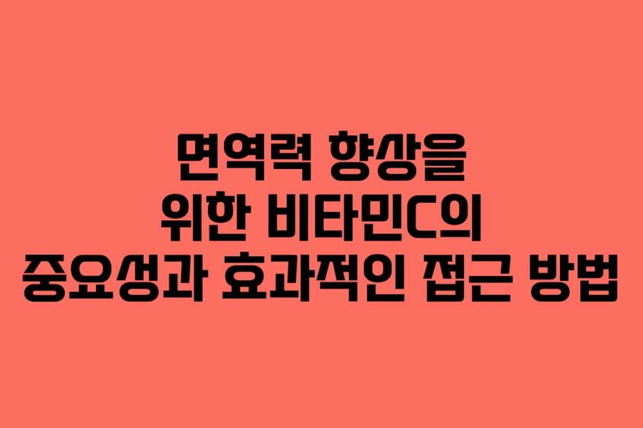 면역력 향상을 위한 비타민C의 중요성과 효과적인 접근 방법
