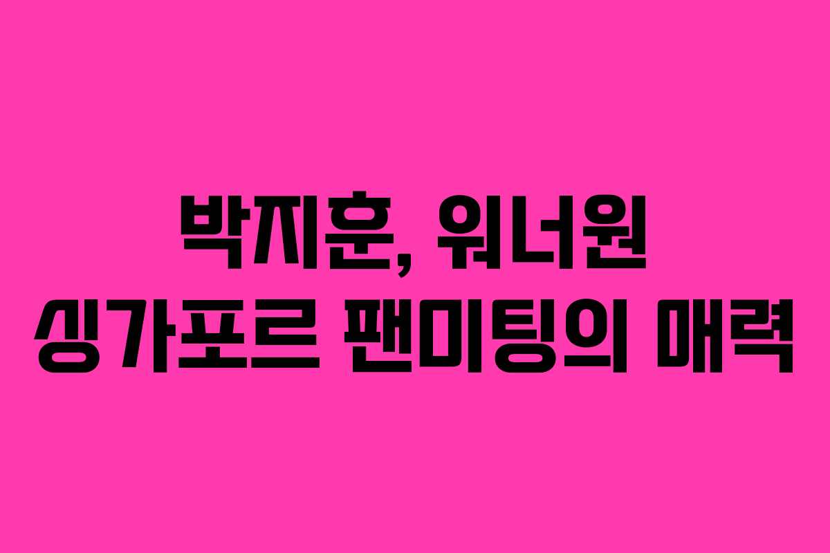 박지훈, 워너원 싱가포르 팬미팅의 매력