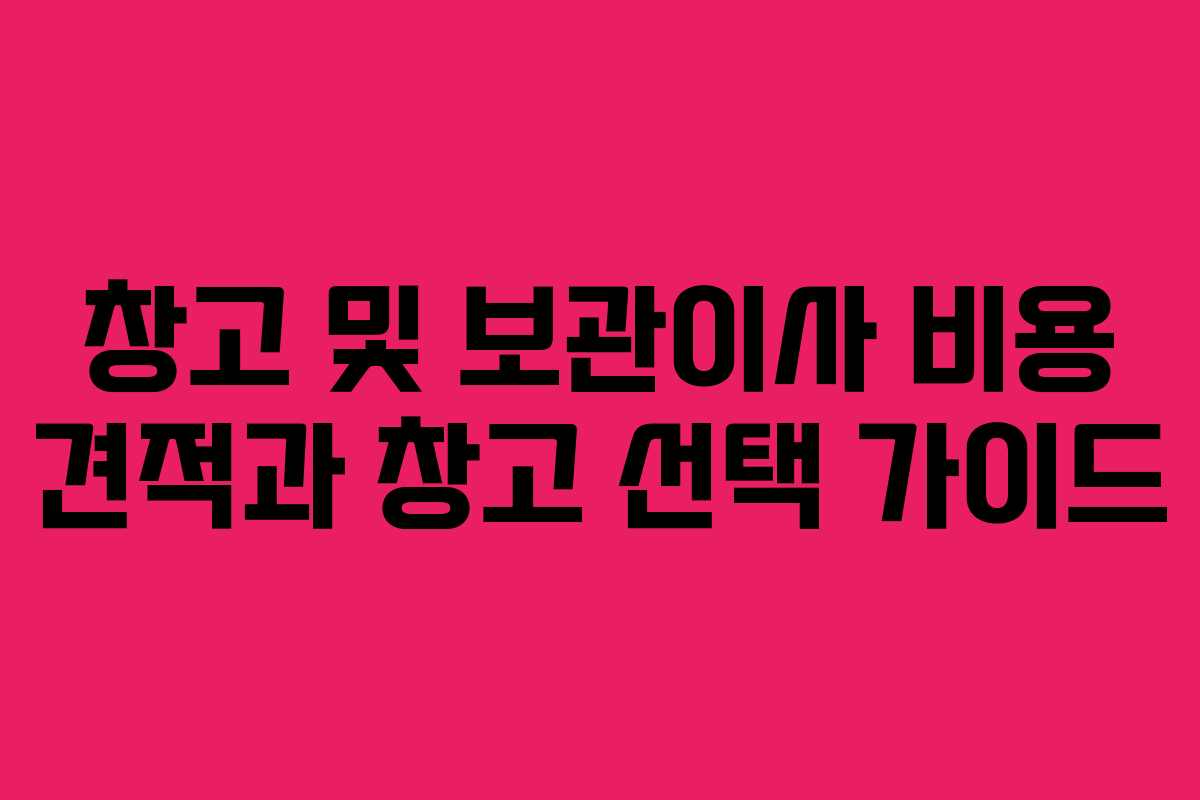 창고 및 보관이사 비용 견적과 창고 선택 가이드