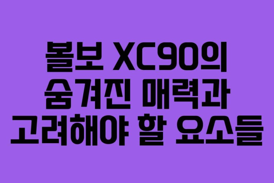 볼보 XC90의 숨겨진 매력과 고려해야 할 요소들