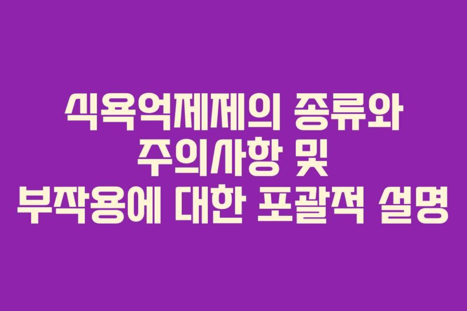 식욕억제제의 종류와 주의사항 및 부작용에 대한 포괄적 설명