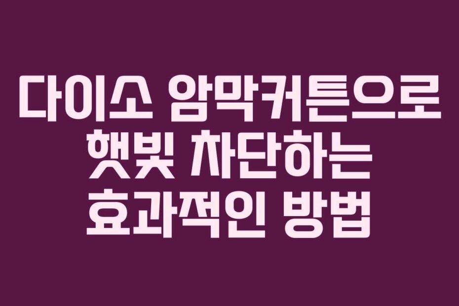 다이소 암막커튼으로 햇빛 차단하는 효과적인 방법