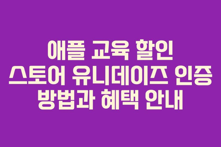 애플 교육 할인 스토어 유니데이즈 인증 방법과 혜택 안내
