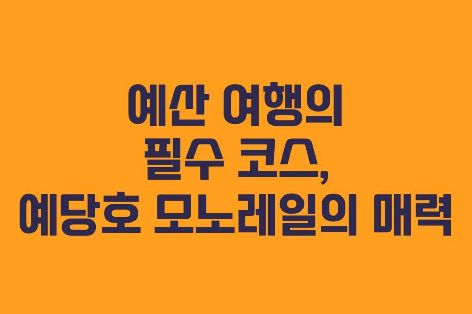 예산 여행의 필수 코스, 예당호 모노레일의 매력
