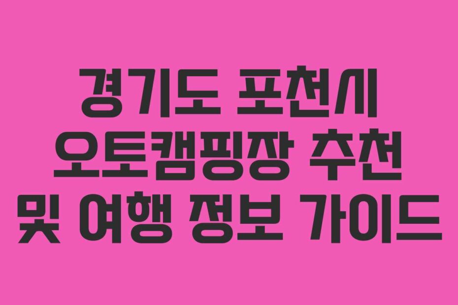 경기도 포천시 오토캠핑장 추천 및 여행 정보 가이드