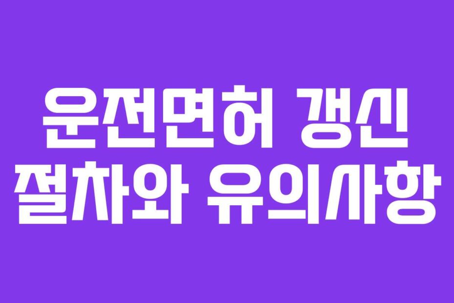 운전면허 갱신 절차와 유의사항