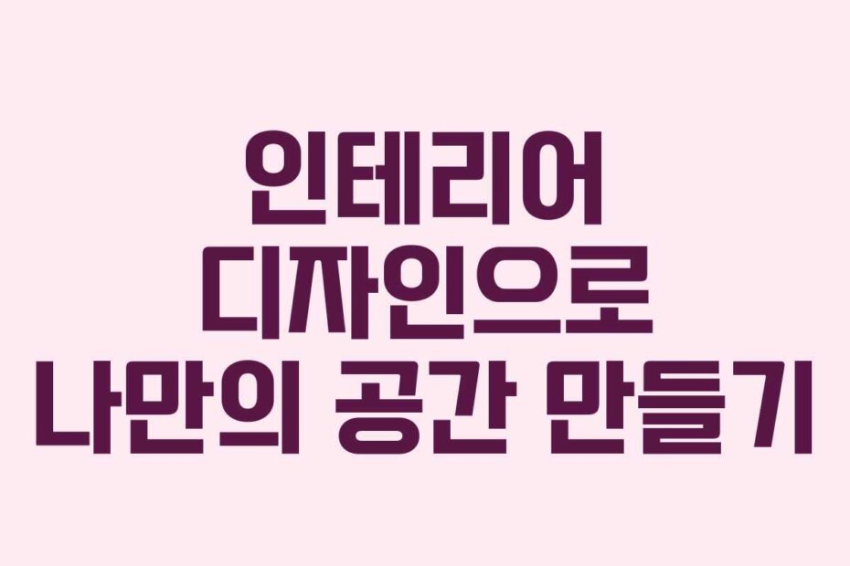 인테리어 디자인으로 나만의 공간 만들기