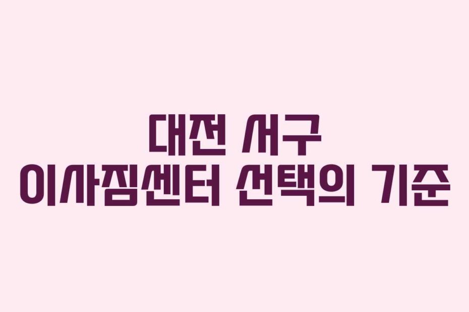 대전 서구 이사짐센터 선택의 기준