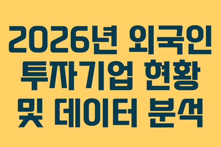 2026년 외국인 투자기업 현황 및 데이터 분석 2026년 외국인 투자기업 현황 및 데이터 분석