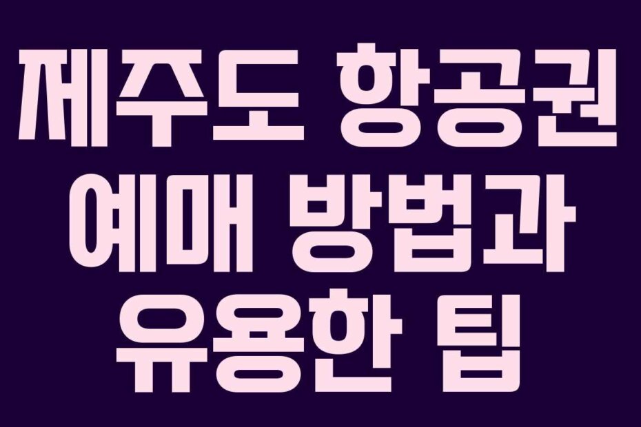 제주도 항공권 예매 방법과 유용한 팁 제주도 항공권 예매 방법과 유용한 팁