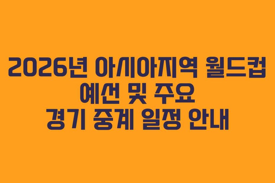 2026년 아시아지역 월드컵 예선 및 주요 경기 중계 일정 안내