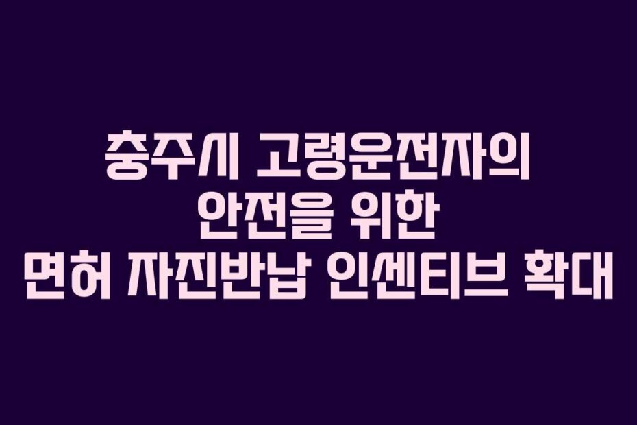 충주시 고령운전자의 안전을 위한 면허 자진반납 인센티브 확대