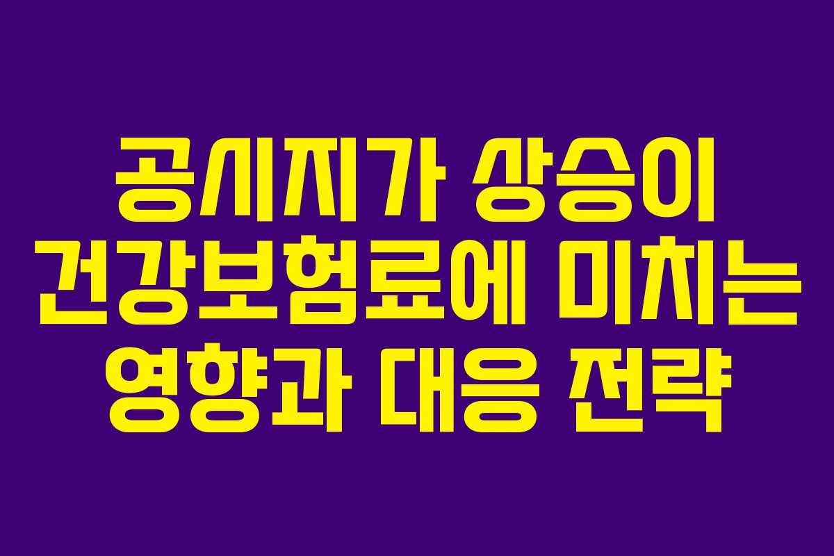 공시지가 상승이 건강보험료에 미치는 영향과 대응 전략