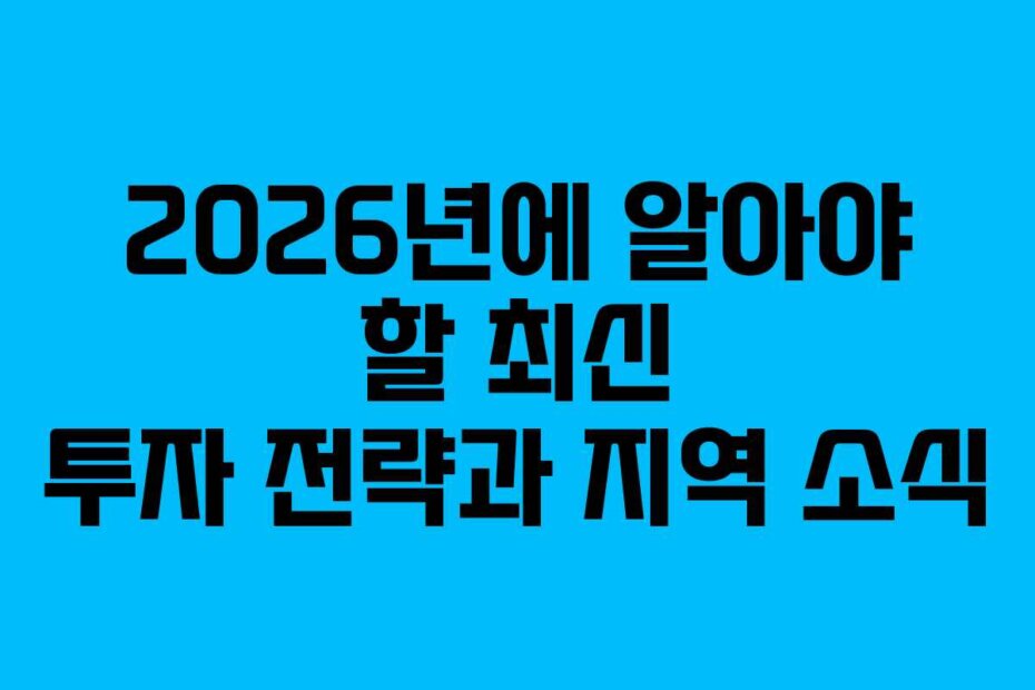 2026년에 알아야 할 최신 투자 전략과 지역 소식