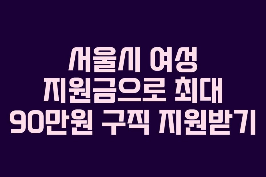 서울시 여성 지원금으로 최대 90만원 구직 지원받기