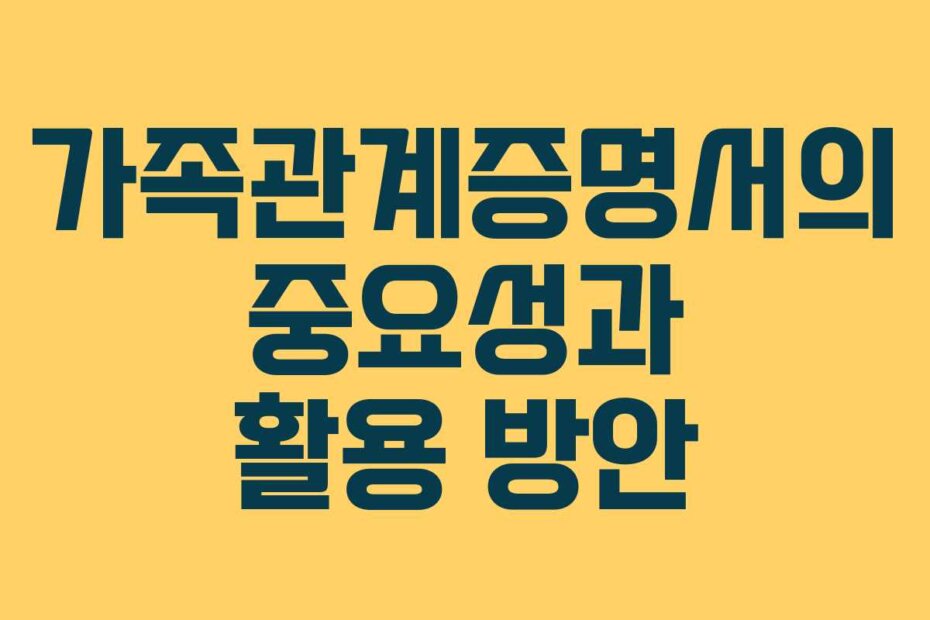 가족관계증명서의 중요성과 활용 방안