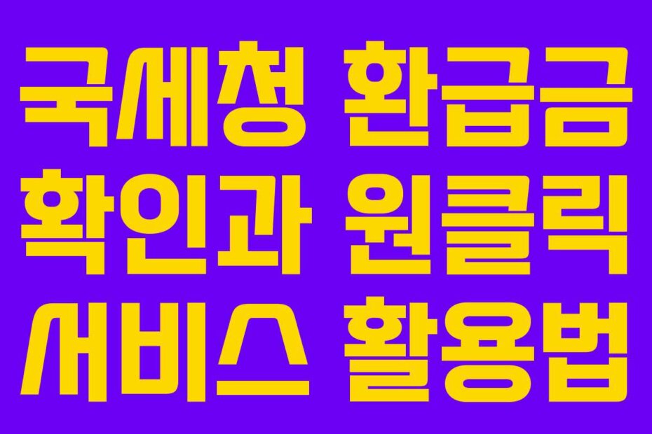 국세청 환급금 확인과 원클릭 서비스 활용법