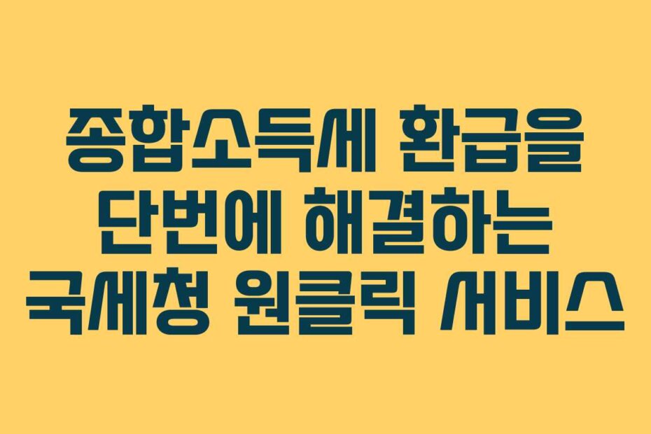 종합소득세 환급을 단번에 해결하는 국세청 원클릭 서비스