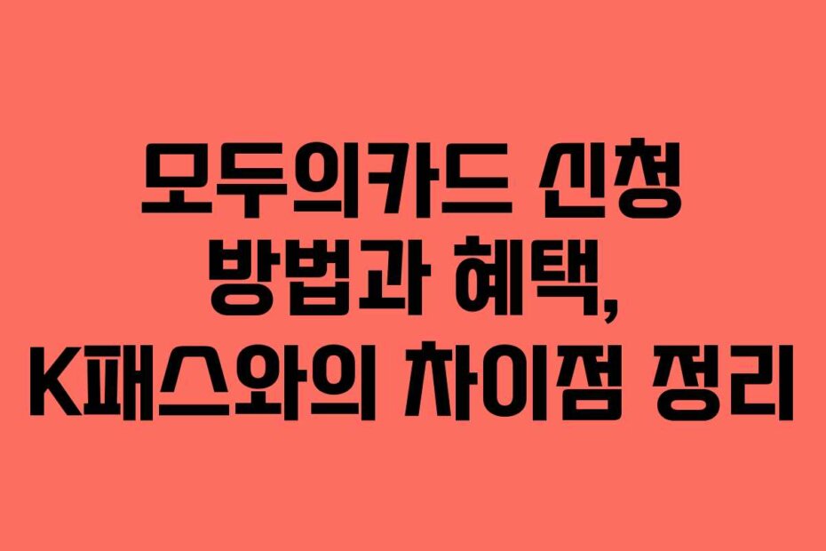 모두의카드 신청 방법과 혜택, K패스와의 차이점 정리 모두의카드 신청 방법과 혜택, K패스와의 차이점 정리