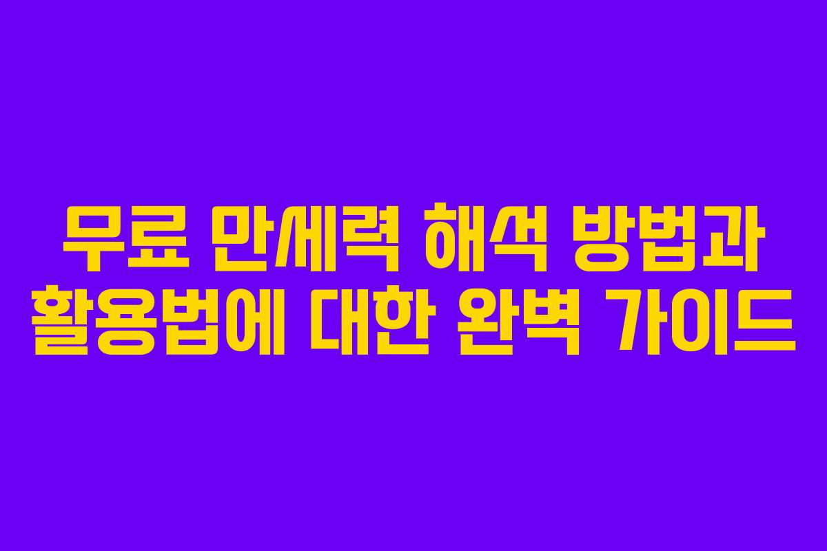 무료 만세력 해석 방법과 활용법에 대한 완벽 가이드