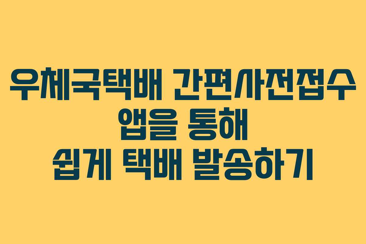 우체국택배 간편사전접수 앱을 통해 쉽게 택배 발송하기