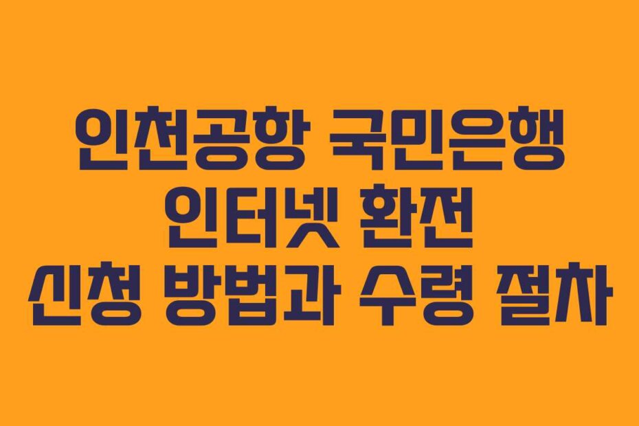 인천공항 국민은행 인터넷 환전 신청 방법과 수령 절차 인천공항 국민은행 인터넷 환전 신청 방법과 수령 절차