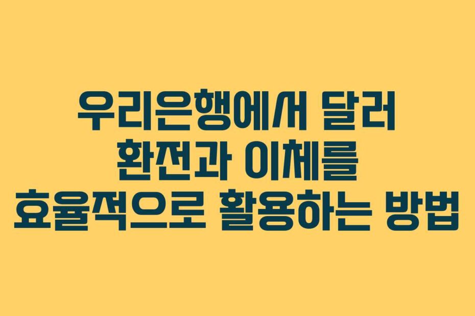 우리은행에서 달러 환전과 이체를 효율적으로 활용하는 방법 우리은행에서 달러 환전과 이체를 효율적으로 활용하는 방법