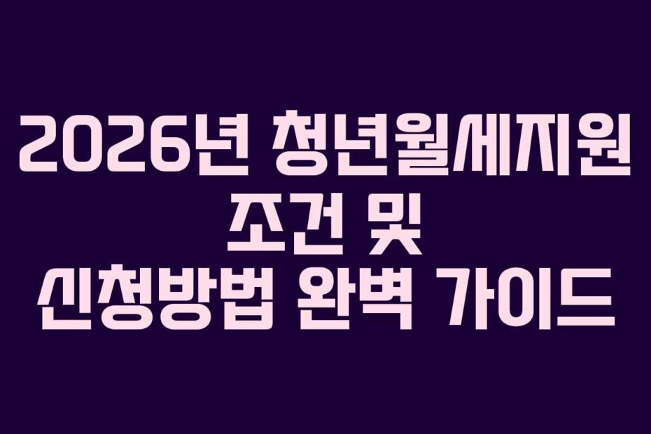 2026년 청년월세지원 조건 및 신청방법 완벽 가이드