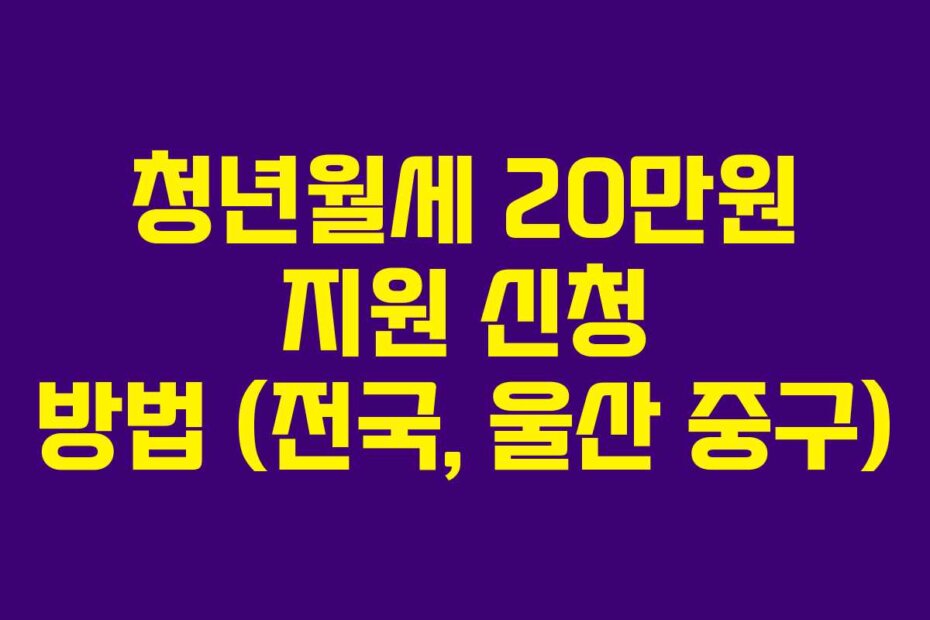 청년월세 20만원 지원 신청 방법 (전국, 울산 중구)