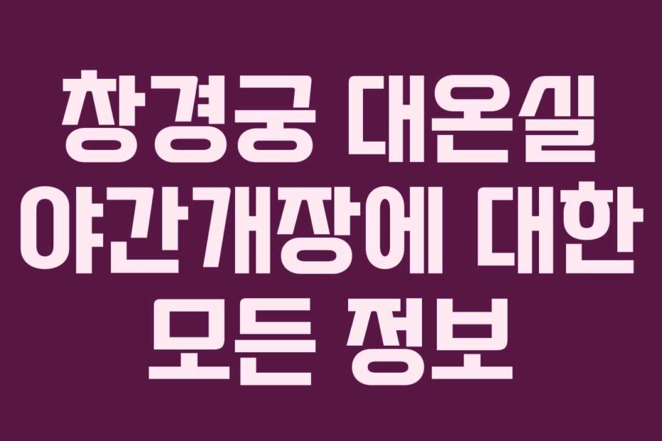 창경궁 대온실 야간개장에 대한 모든 정보