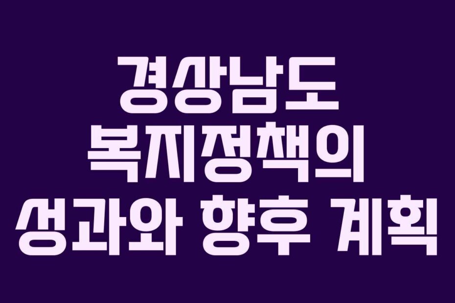 경상남도 복지정책의 성과와 향후 계획