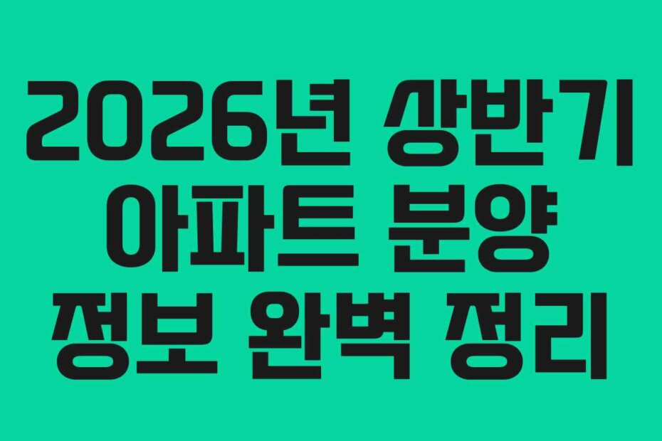 2026년 상반기 아파트 분양 정보 완벽 정리