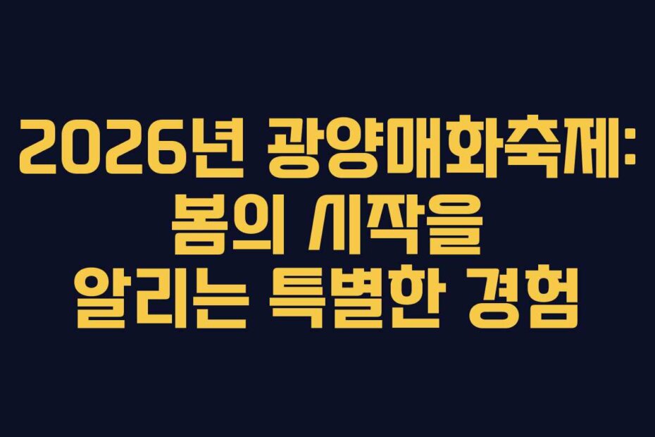 2026년 광양매화축제: 봄의 시작을 알리는 특별한 경험