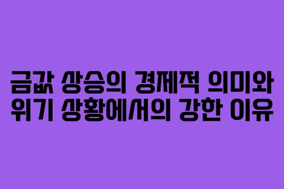 금값 상승의 경제적 의미와 위기 상황에서의 강한 이유