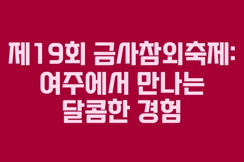 제19회 금사참외축제: 여주에서 만나는 달콤한 경험