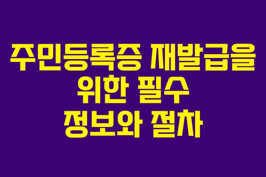 주민등록증 재발급을 위한 필수 정보와 절차