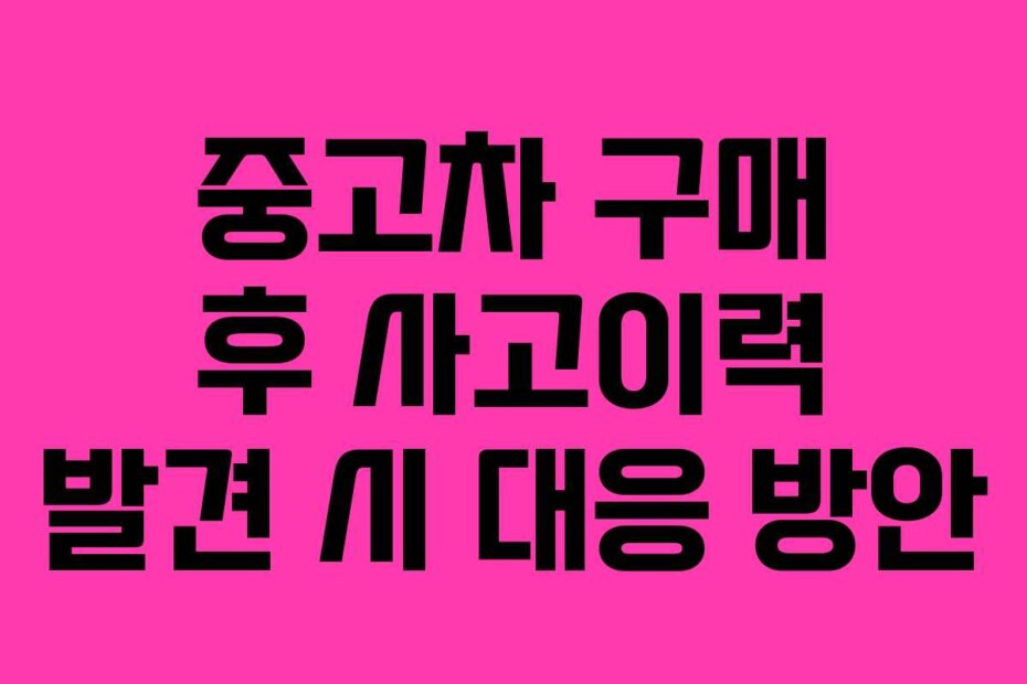 중고차 구매 후 사고이력 발견 시 대응 방안