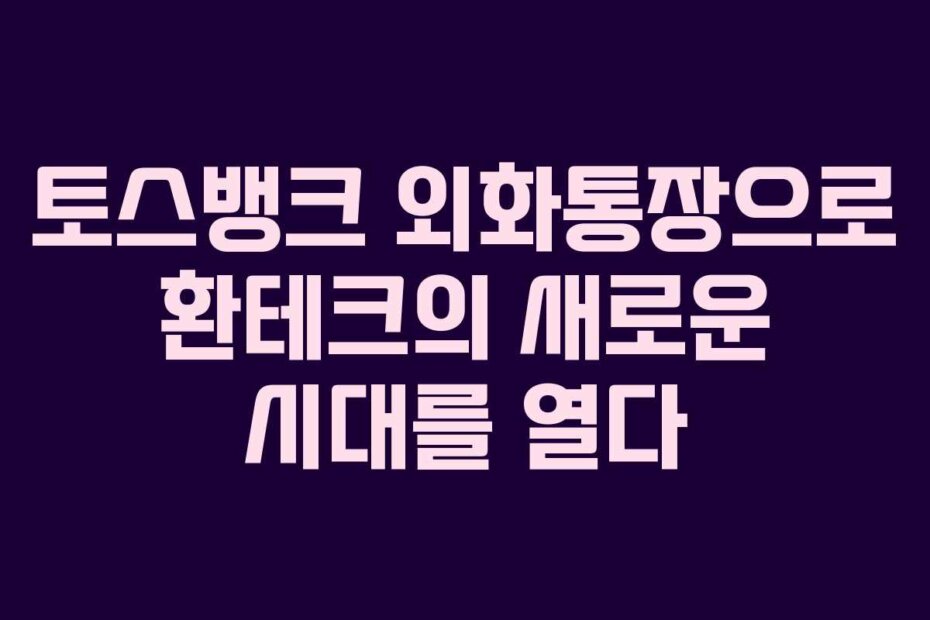 토스뱅크 외화통장으로 환테크의 새로운 시대를 열다