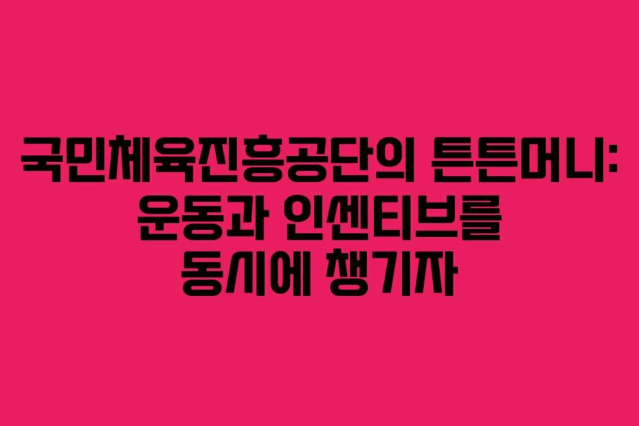 국민체육진흥공단의 튼튼머니: 운동과 인센티브를 동시에 챙기자