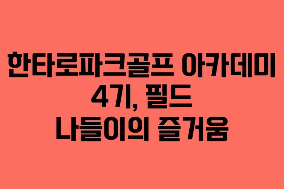 한타로파크골프 아카데미 4기, 필드 나들이의 즐거움