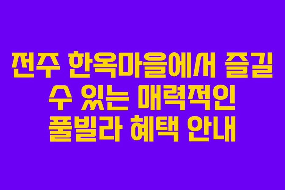 전주 한옥마을에서 즐길 수 있는 매력적인 풀빌라 혜택 안내