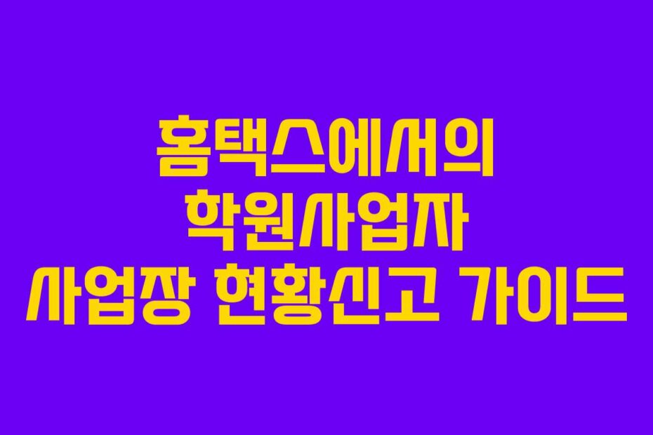 홈택스에서의 학원사업자 사업장 현황신고 가이드
