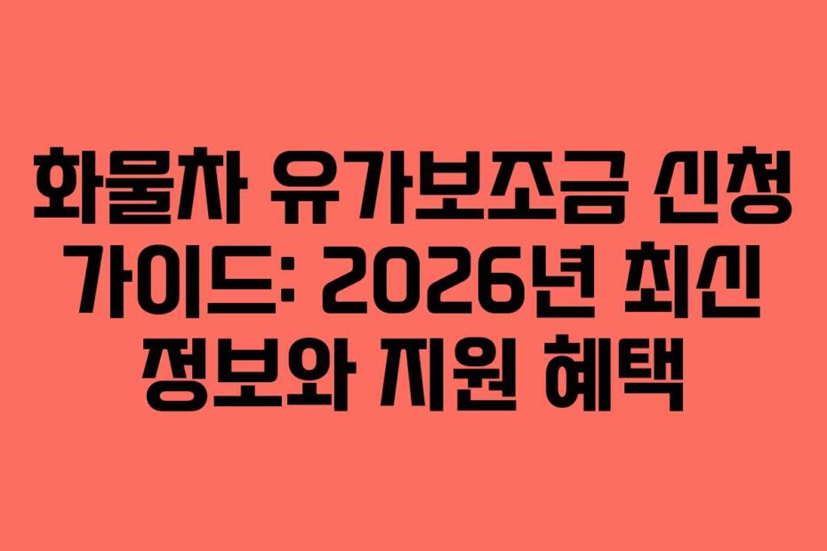 화물차 유가보조금 신청 가이드: 2026년 최신 정보와 지원 혜택